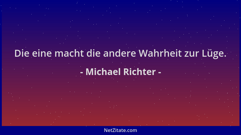 Michael Richter - Die eine macht die andere Wahrheit zur Lüge....
