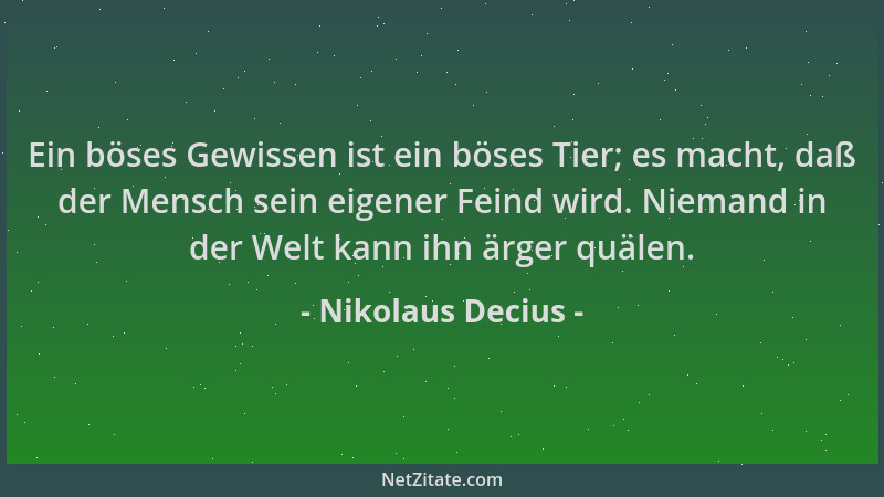 Nikolaus Decius - Ein böses Gewissen ist ein böses Tier; es macht, daß der Mensch sein eigener Feind wird. Niemand in der W...