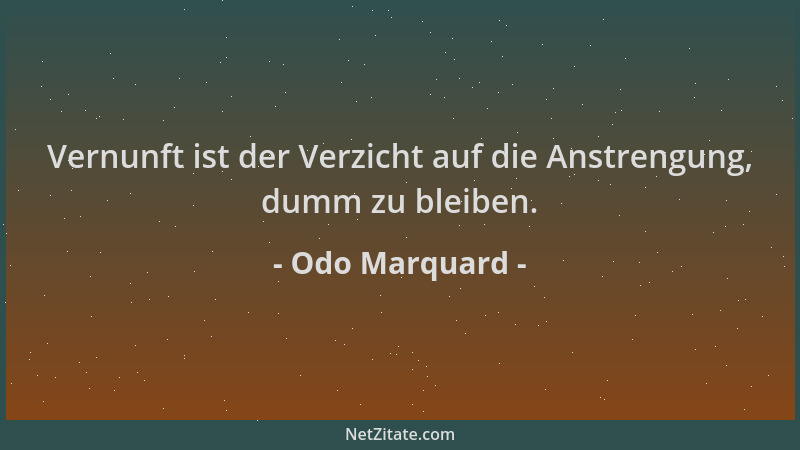Odo Marquard - Vernunft ist der Verzicht auf die Anstrengung, dumm zu bleiben....