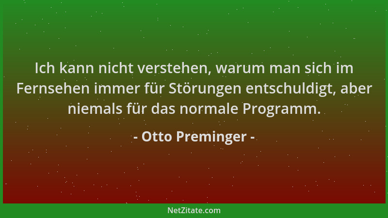 Otto Preminger - Ich kann nicht verstehen, warum man sich im Fernsehen immer für Störungen entschuldigt, aber niemals für d...