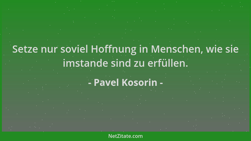 Pavel Kosorin - Setze nur soviel Hoffnung in Menschen, wie sie imstande sind zu erfüllen....