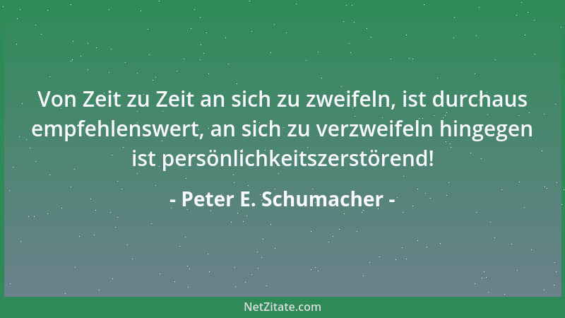 Peter E. Schumacher - Von Zeit zu Zeit an sich zu zweifeln, ist durchaus empfehlenswert, an sich zu verzweifeln hingegen is...