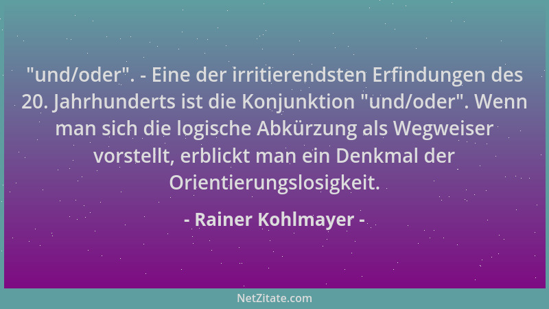 Rainer Kohlmayer -  "und/oder ". - Eine der irritierendsten Erfindungen des 20. Jahrhunderts ist die Konjunktion  "und/oder "....