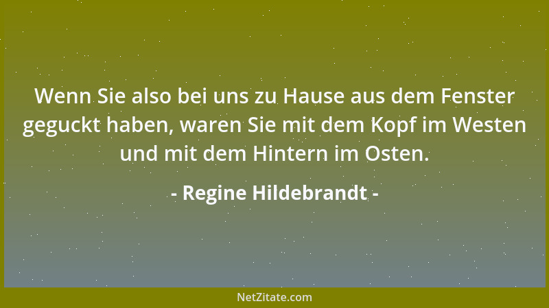 Regine Hildebrandt - Wenn Sie also bei uns zu Hause aus dem Fenster geguckt haben, waren Sie mit dem Kopf im Westen und mit...
