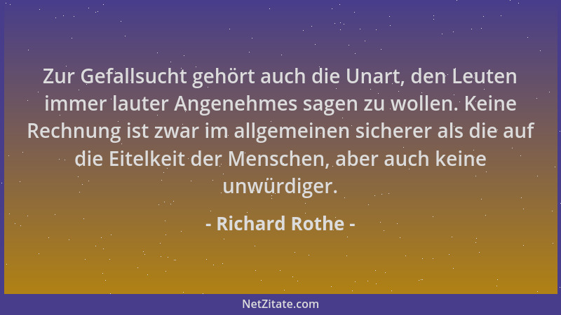 Richard Rothe - Zur Gefallsucht gehört auch die Unart, den Leuten immer lauter Angenehmes sagen zu wollen. Keine Rechnung i...