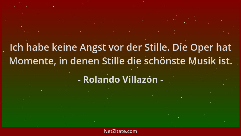 Rolando Villazón - Ich habe keine Angst vor der Stille. Die Oper hat Momente, in denen Stille die schönste Musik ist....