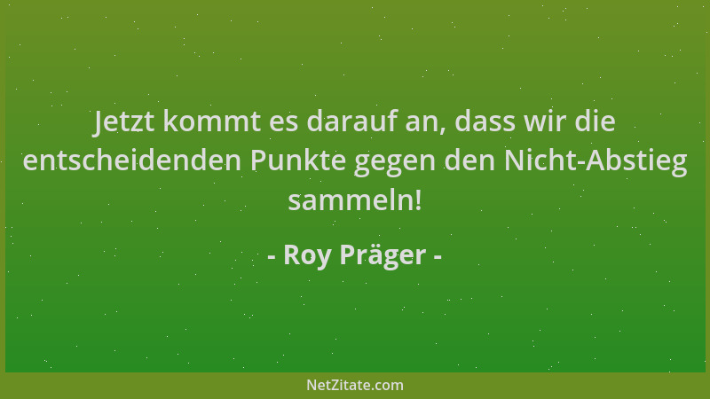 Roy Präger - Jetzt kommt es darauf an, dass wir die entscheidenden Punkte gegen den Nicht-Abstieg sammeln!...