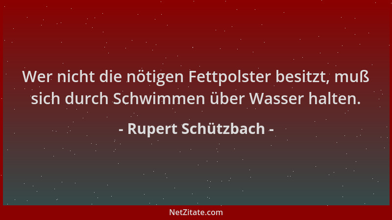 Rupert Schützbach - Wer nicht die nötigen Fettpolster besitzt, muß sich durch Schwimmen über Wasser halten....