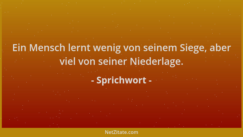 Sprichwort - Ein Mensch lernt wenig von seinem Siege, aber viel von seiner Niederlage....