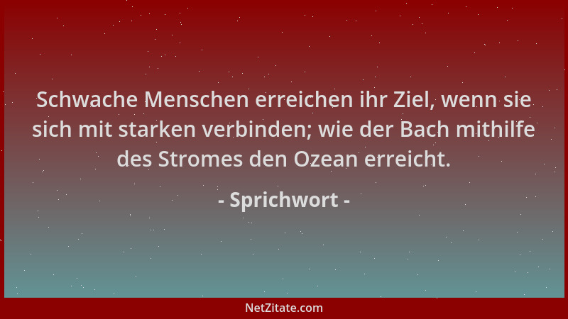 Sprichwort - Schwache Menschen erreichen ihr Ziel, wenn sie sich mit starken verbinden; wie der Bach mithilfe des Stromes d...