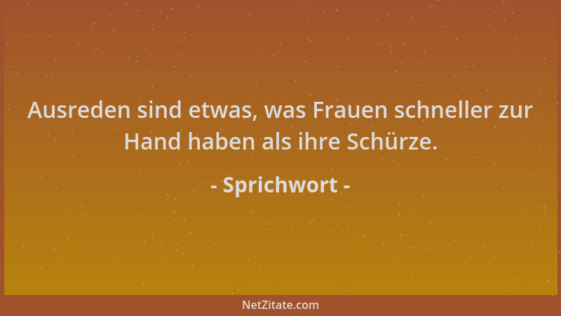Sprichwort - Ausreden sind etwas, was Frauen schneller zur Hand haben als ihre Schürze....