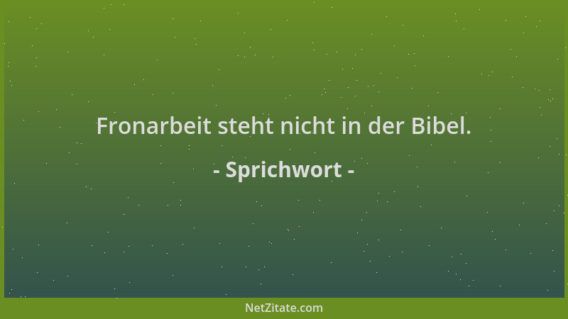 Sprichwort - Fronarbeit steht nicht in der Bibel....