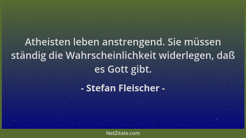 Stefan Fleischer - Atheisten leben anstrengend. Sie müssen ständig die Wahrscheinlichkeit widerlegen, daß es Gott gibt....