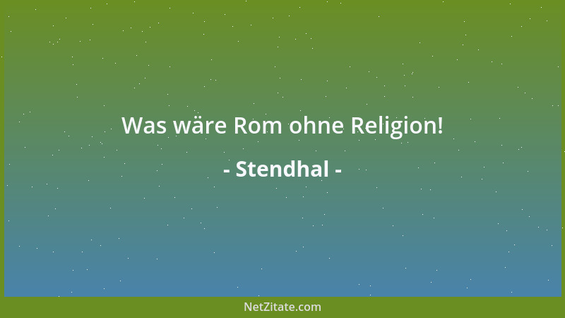 Stendhal - Was wäre Rom ohne Religion!...