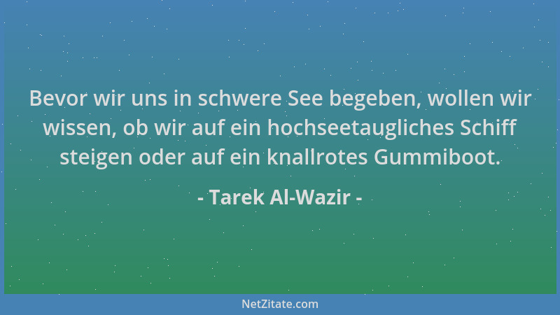 Tarek Al-Wazir - Bevor wir uns in schwere See begeben, wollen wir wissen, ob wir auf ein hochseetaugliches Schiff steigen o...