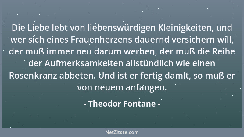 Theodor Fontane - Was wir Liebe nennen ist alles Mögliche, nur meist nicht Liebe....
