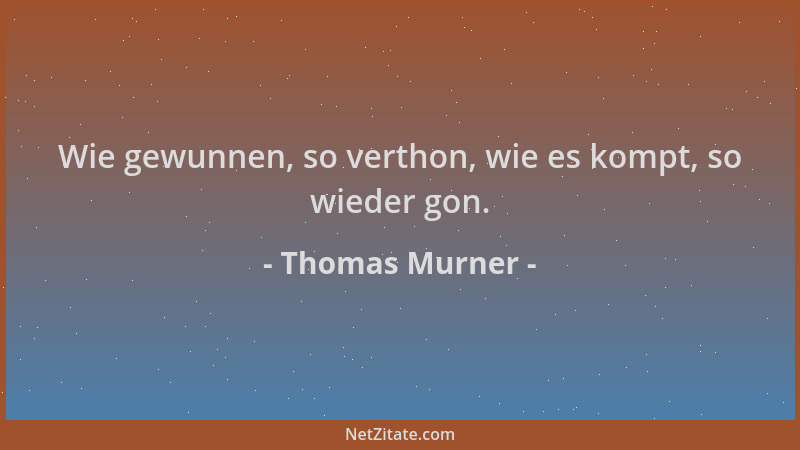 Thomas Murner - Wie gewunnen, so verthon, wie es kompt, so wieder gon....