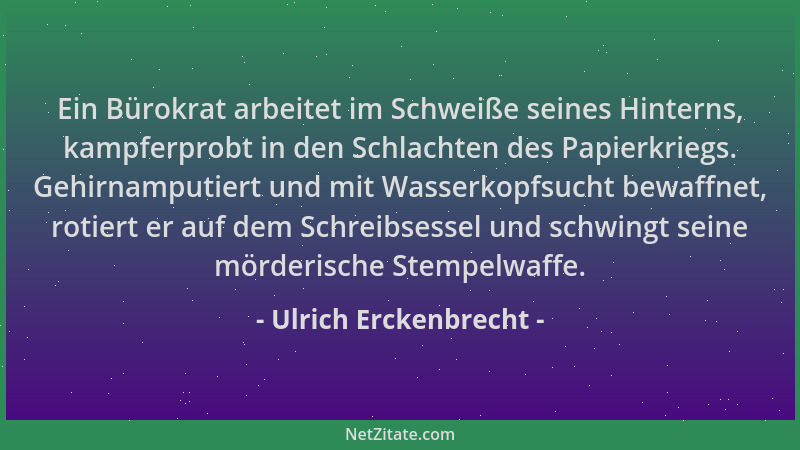 Ulrich Erckenbrecht - Ein Bürokrat arbeitet im Schweiße seines Hinterns, kampferprobt in den Schlachten des Papierkriegs. G...