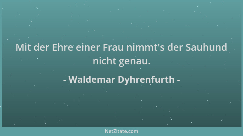 Waldemar Dyhrenfurth - Mit der Ehre einer Frau nimmt 's der Sauhund nicht genau....