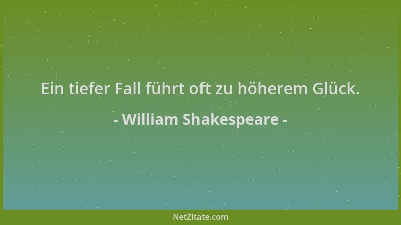 William Shakespeare - Ein tiefer Fall führt oft zu höherem Glück....