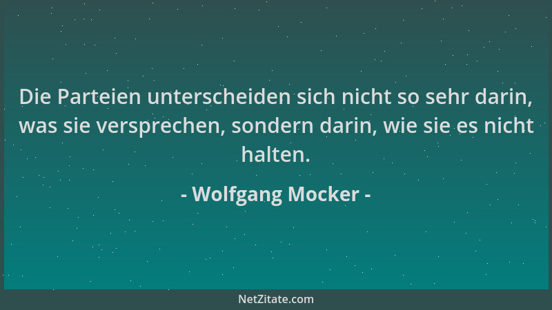 Wolfgang Mocker - Die Parteien unterscheiden sich nicht so sehr darin, was sie versprechen, sondern darin, wie sie es nicht...