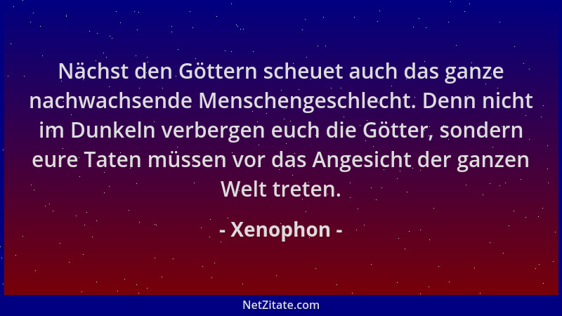 Xenophon - Nächst den Göttern scheuet auch das ganze nachwachsende Menschengeschlecht. Denn nicht im Dunkeln verbergen euch...