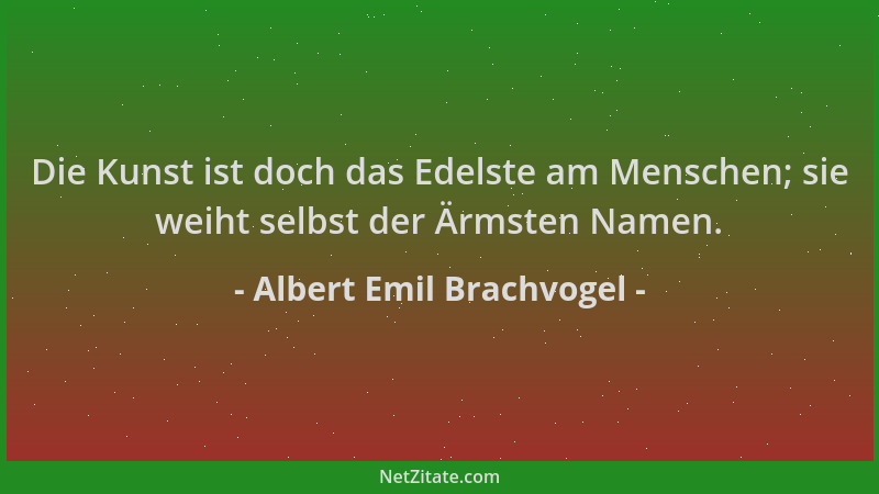 Albert Emil Brachvogel - Die Kunst ist doch das Edelste am Menschen; sie weiht selbst der Ärmsten Namen....