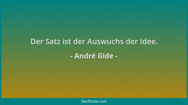 André Gide - Der Satz ist der Auswuchs der Idee....