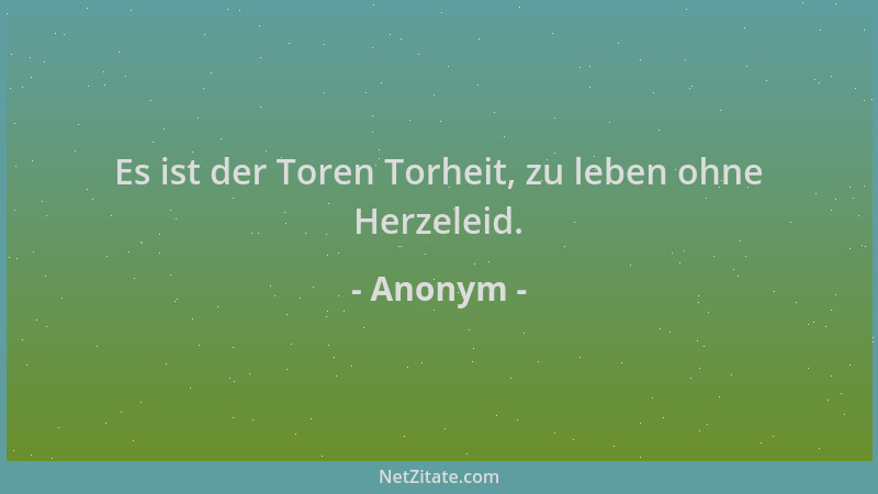 Anonym - Es ist der Toren Torheit, zu leben ohne Herzeleid....