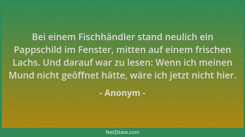 Anonym - Bei einem Fischhändler stand neulich ein Pappschild im Fenster, mitten auf einem frischen Lachs. Und darauf war zu...