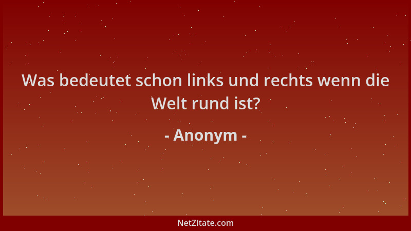 Anonym - Was bedeutet schon links und rechts wenn die Welt rund ist?...