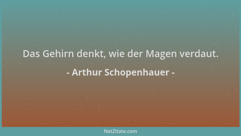 Arthur Schopenhauer - Das Gehirn denkt, wie der Magen verdaut....