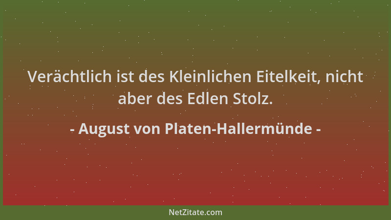 August von Platen-Hallermünde - Verächtlich ist des Kleinlichen Eitelkeit, nicht aber des Edlen Stolz....
