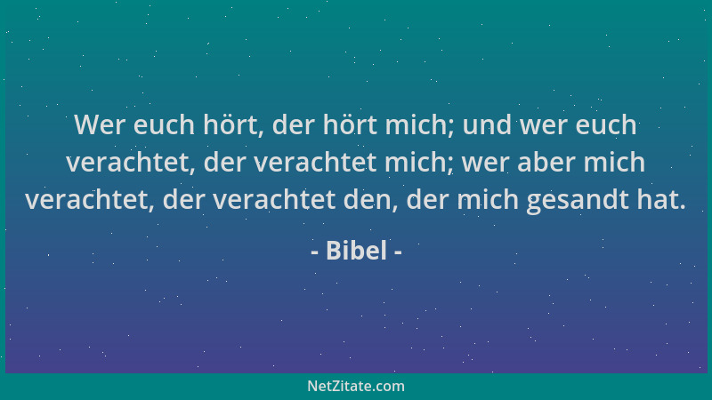 Bibel - Wer euch hört, der hört mich; und wer euch verachtet, der verachtet mich; wer aber mich verachtet, der verachtet de...