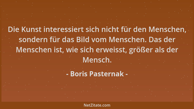Boris Pasternak - Die Kunst interessiert sich nicht für den Menschen, sondern für das Bild vom Menschen. Das der Menschen i...
