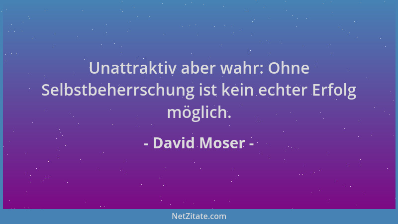 David Moser - Unattraktiv aber wahr: Ohne Selbstbeherrschung ist kein echter Erfolg möglich....
