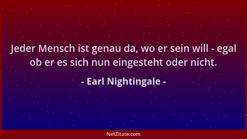 Earl Nightingale - Jeder Mensch ist genau da, wo er sein will - egal ob er es sich nun eingesteht oder nicht....