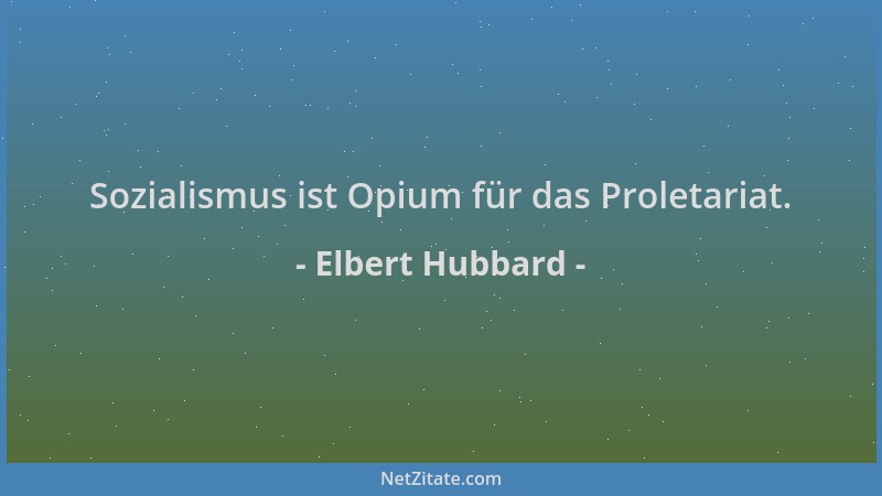 Elbert Hubbard - Sozialismus ist Opium für das Proletariat....