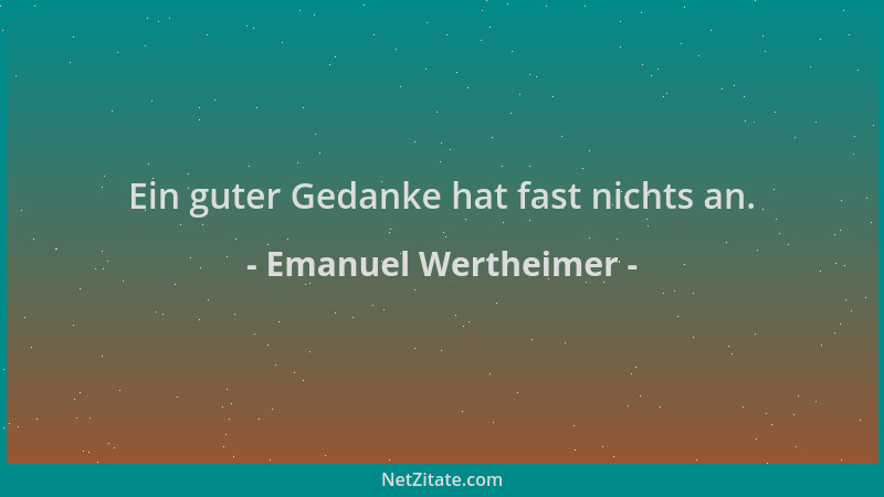 Emanuel Wertheimer - Ein guter Gedanke hat fast nichts an....
