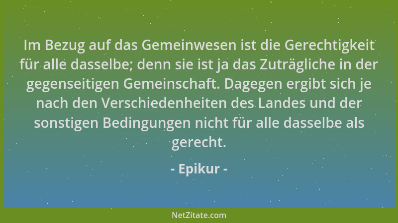 Epikur - Im Bezug auf das Gemeinwesen ist die Gerechtigkeit für alle dasselbe; denn sie ist ja das Zuträgliche in der gegen...