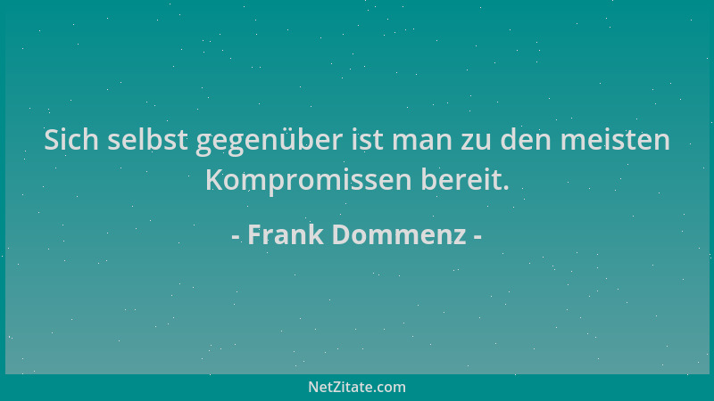 Frank Dommenz - Sich selbst gegenüber ist man zu den meisten Kompromissen bereit....