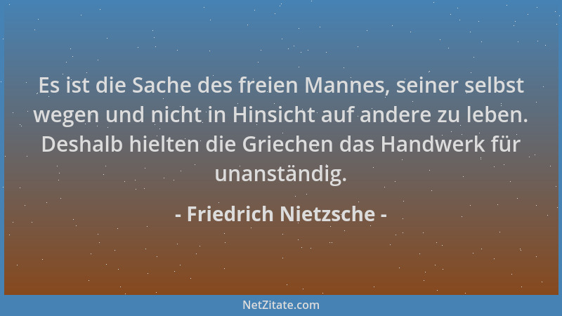 Friedrich Nietzsche - Es ist die Sache des freien Mannes, seiner selbst wegen und nicht in Hinsicht auf andere zu leben. De...