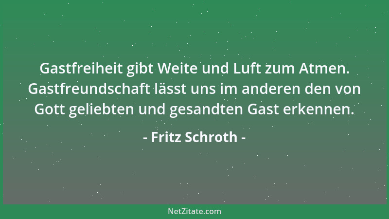 Fritz Schroth - Gastfreiheit gibt Weite und Luft zum Atmen. Gastfreundschaft lässt uns im anderen den von Gott geliebten un...