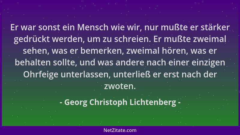 Georg Christoph Lichtenberg - Er war sonst ein Mensch wie wir, nur mußte er stärker gedrückt werden, um zu schreien. Er muß...