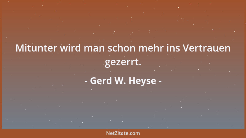 Gerd W. Heyse - Mitunter wird man schon mehr ins Vertrauen gezerrt....