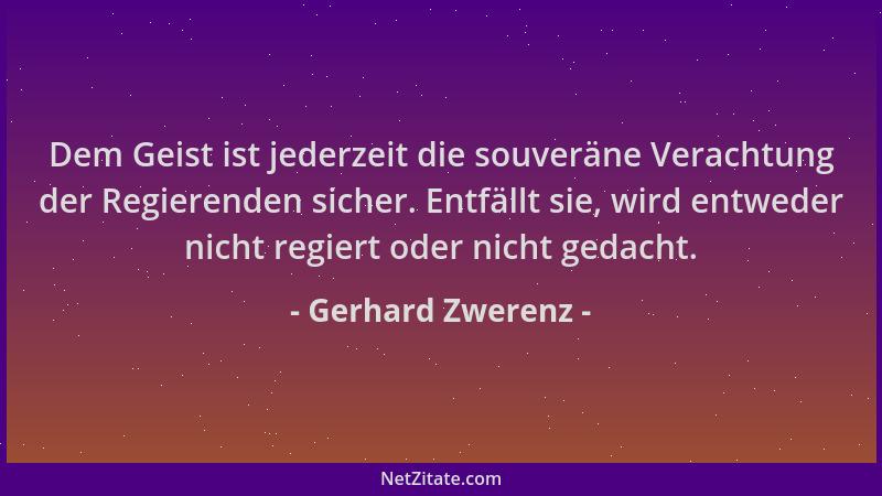 Gerhard Zwerenz - Dem Geist ist jederzeit die souveräne Verachtung der Regierenden sicher. Entfällt sie, wird entweder nich...