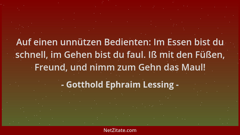 Gotthold Ephraim Lessing - Auf einen unnützen Bedienten: Im Essen bist du schnell, im Gehen bist du faul. Iß mit den Füßen,...