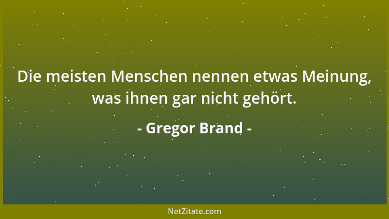 Gregor Brand - Die meisten Menschen nennen etwas Meinung, was ihnen gar nicht gehört....
