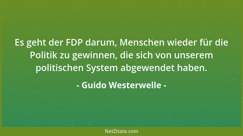 Guido Westerwelle - Es geht der FDP darum, Menschen wieder für die Politik zu gewinnen, die sich von unserem politischen Sy...