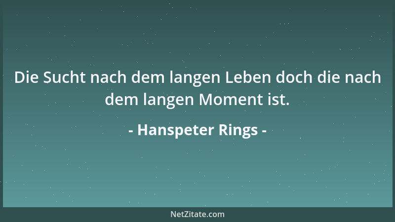 Hanspeter Rings - Die Sucht nach dem langen Leben doch die nach dem langen Moment ist....
